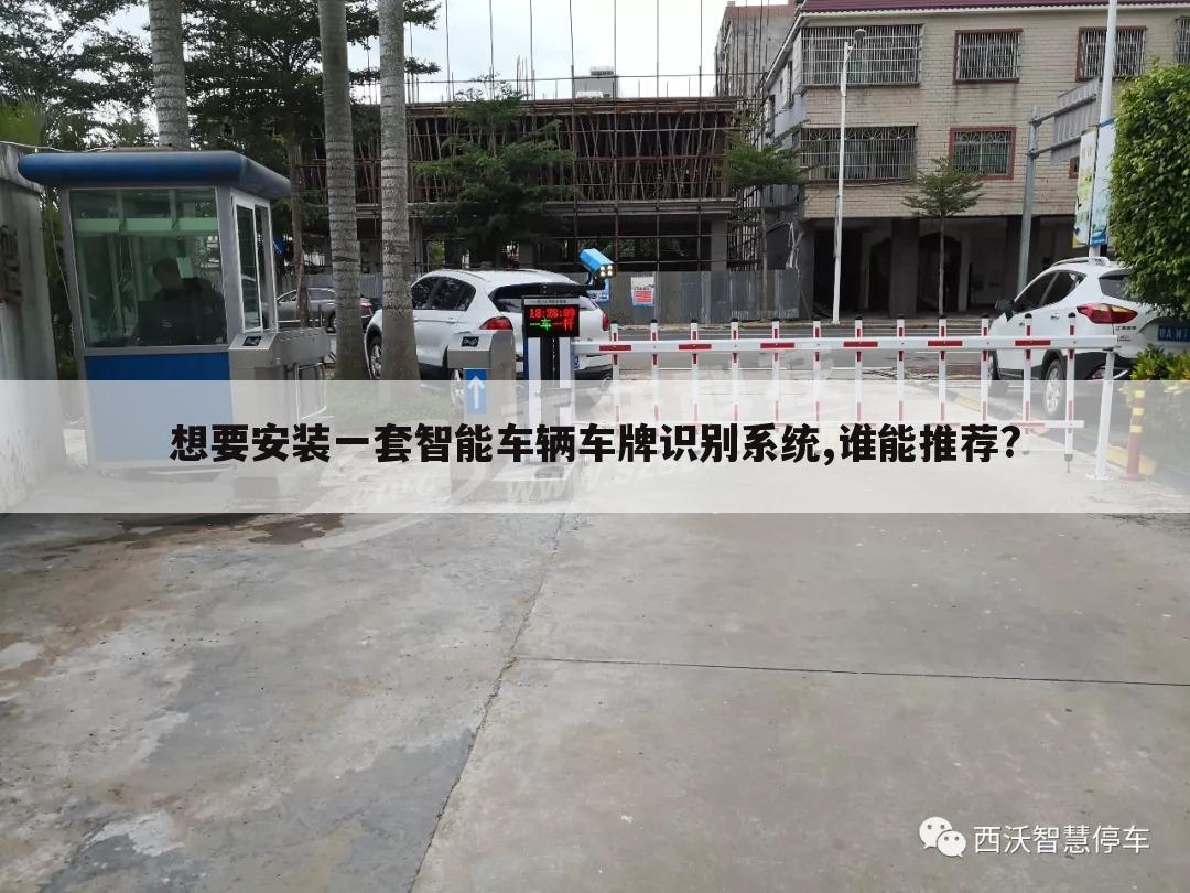 想要安装一套智能车辆车牌识别系统,谁能推荐?