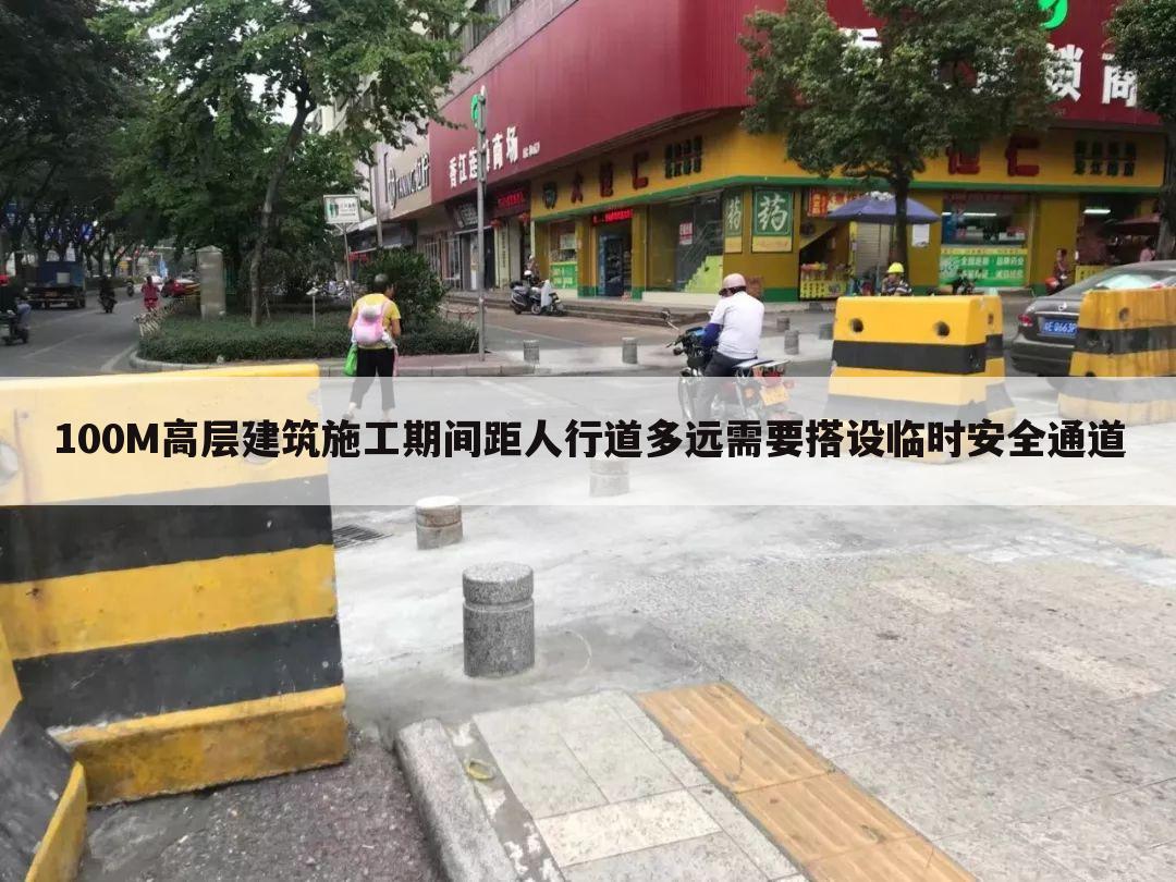 100M高层建筑施工期间距人行道多远需要搭设临时安全通道