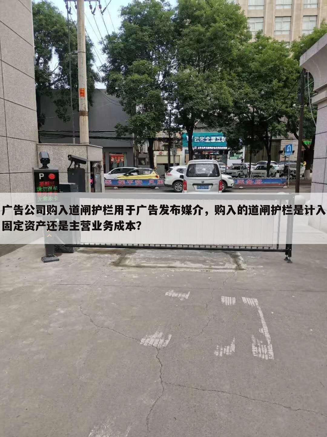 广告公司购入道闸护栏用于广告发布媒介,购入的道闸护栏是计入固定资产还是主营业务成本?