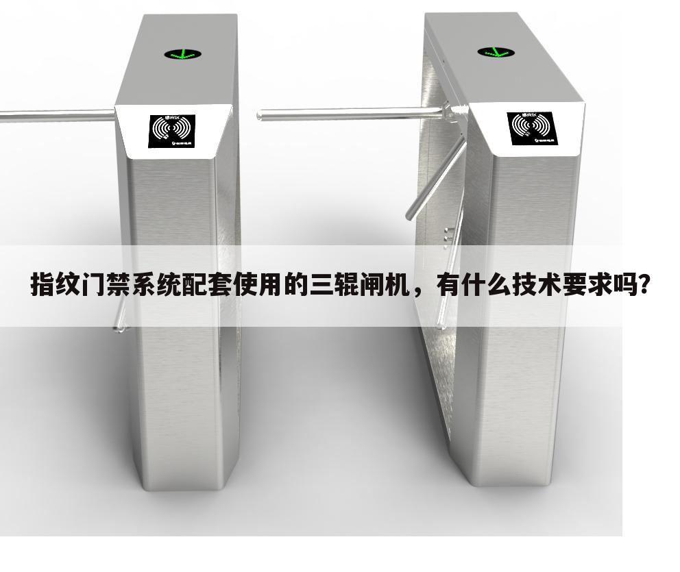 指纹门禁系统配套使用的三辊闸机,有什么技术要求吗?