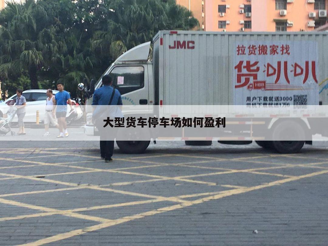 大型货车停车场如何盈利