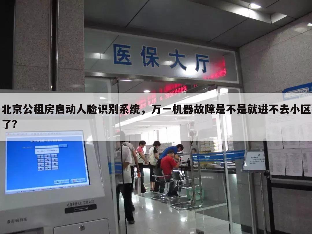 北京公租房启动人脸识别系统,万一机器故障是不是就进不去小区了?