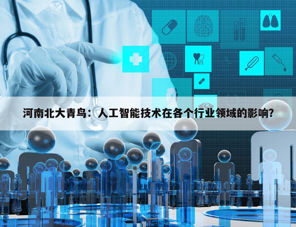 河南北大青鸟:人工智能技术在各个行业领域的影响?