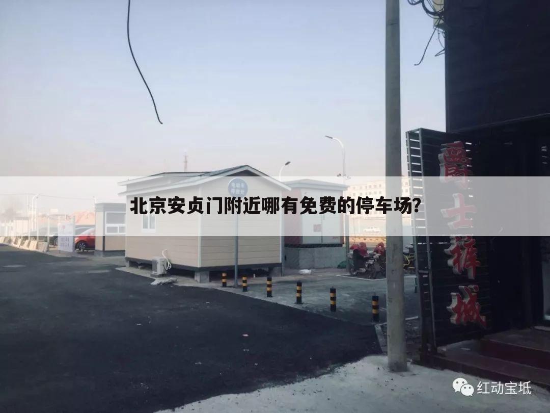 北京安贞门附近哪有免费的停车场?