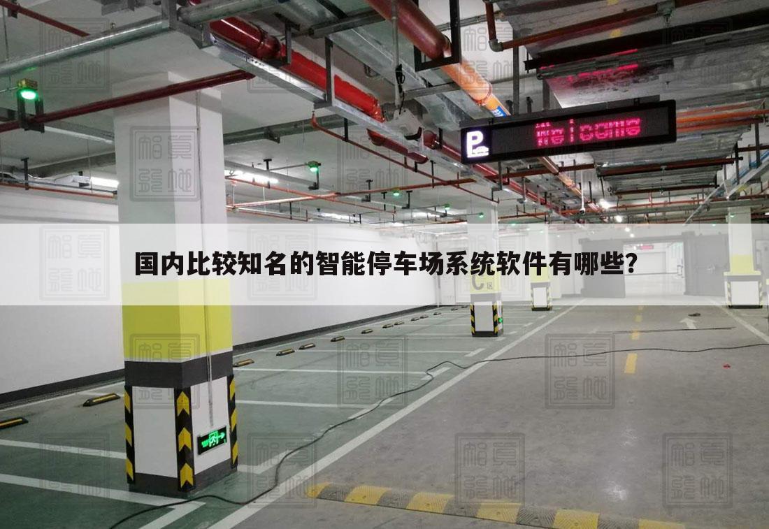 国内比较知名的智能停车场系统软件有哪些?