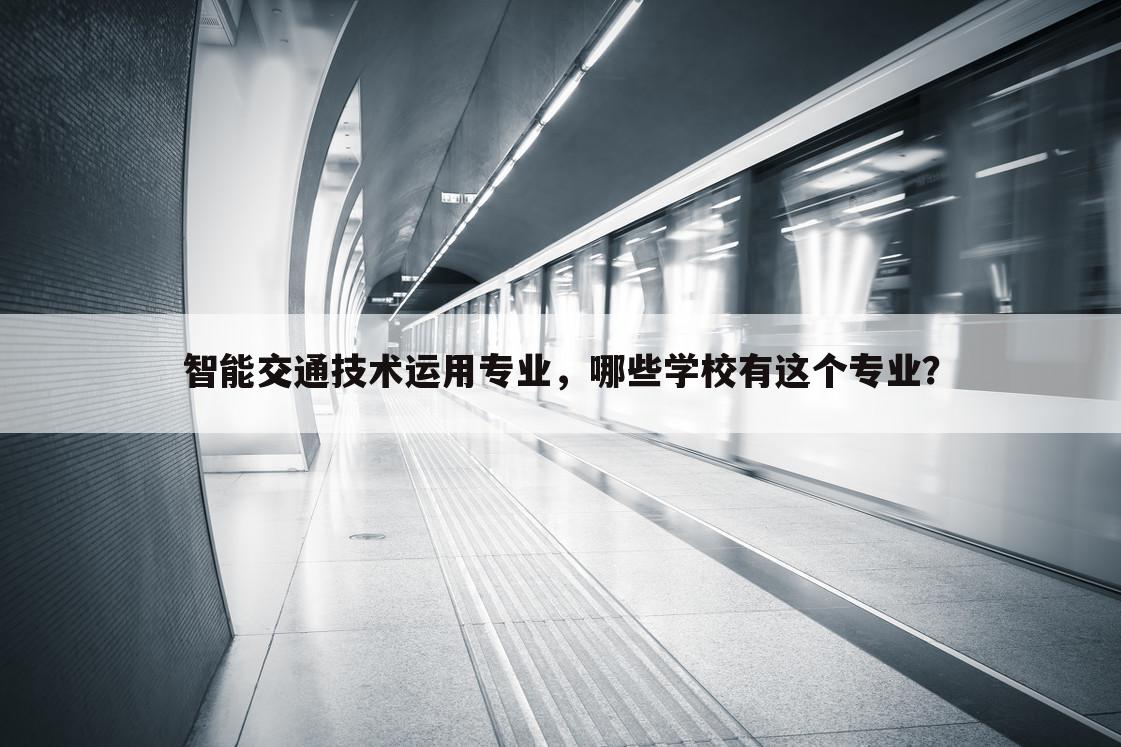 智能交通技术运用专业,哪些学校有这个专业?