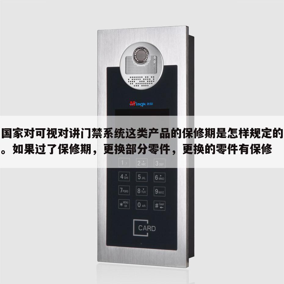国家对可视对讲门禁系统这类产品的保修期是怎样规定的。如果过了保修期,更换部分零件,更换的零件有保修