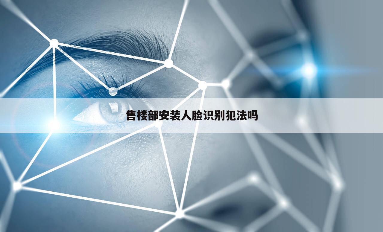售楼部安装人脸识别犯法吗