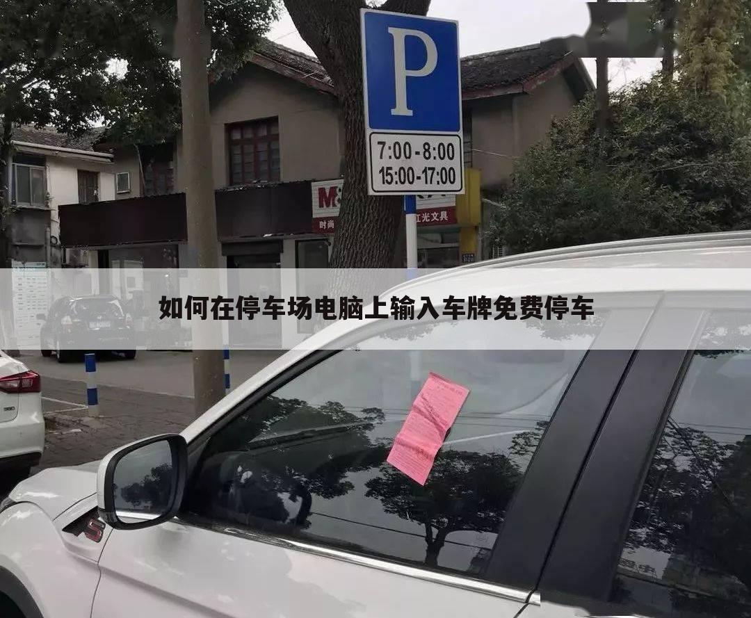 如何在停车场电脑上输入车牌免费停车