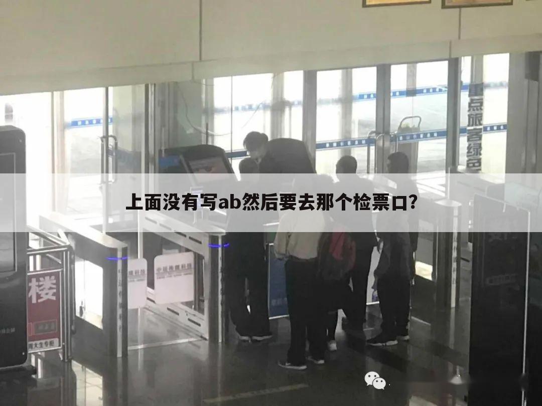上面没有写ab然后要去那个检票口？