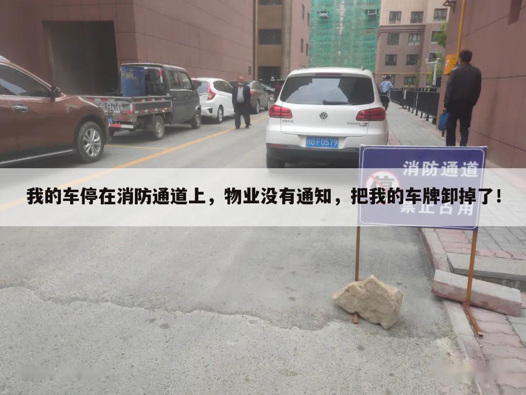 我的车停在消防通道上,物业没有通知,把我的车牌卸掉了!