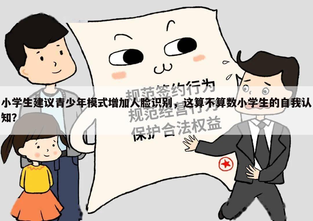 小学生建议青少年模式增加人脸识别,这算不算数小学生的自我认知?