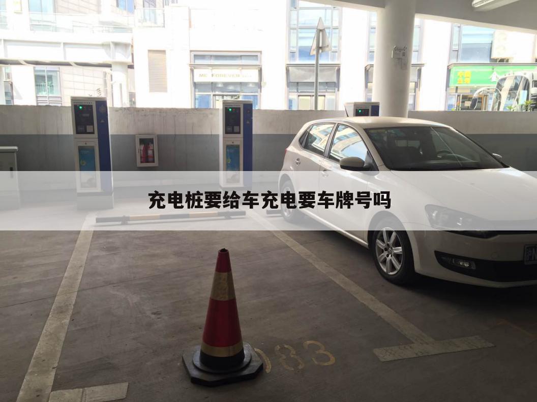 充电桩要给车充电要车牌号吗