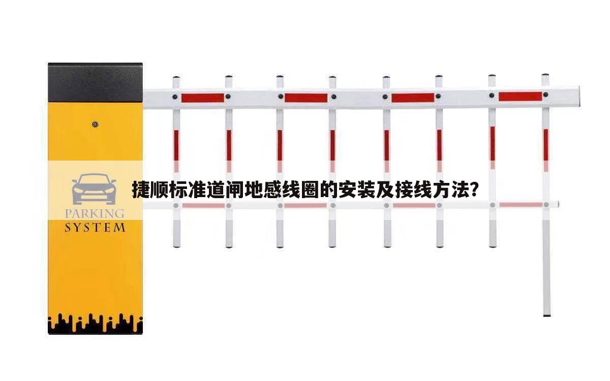 捷顺标准道闸地感线圈的安装及接线方法?
