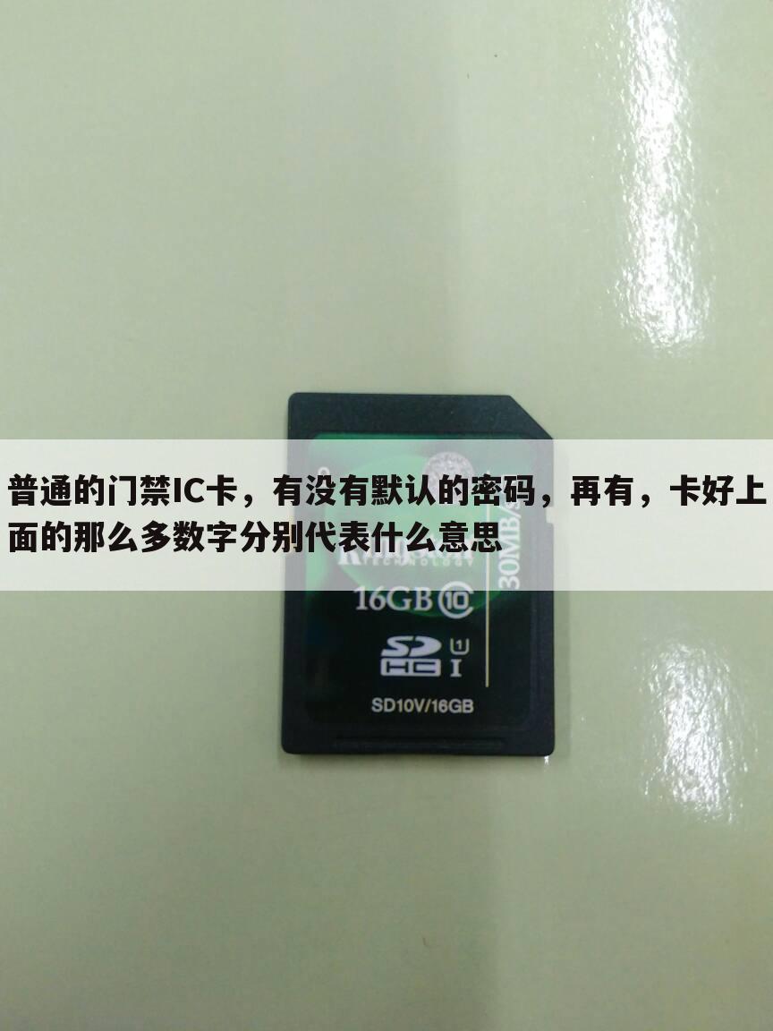 普通的门禁IC卡,有没有默认的密码,再有,卡好上面的那么多数字分别代表什么意思