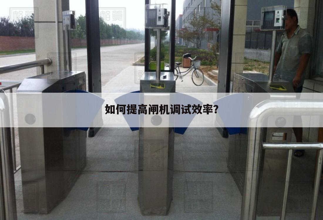 如何提高闸机调试效率？