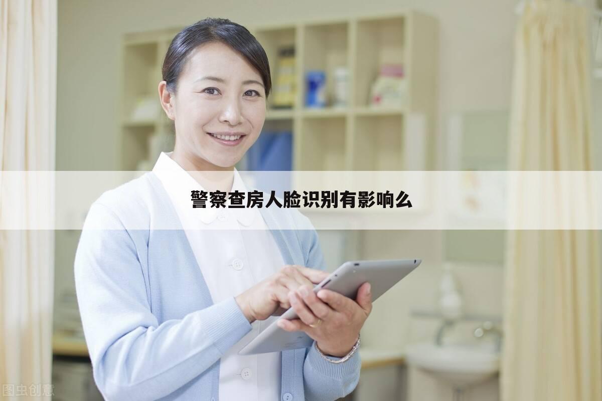警察查房人脸识别有影响么