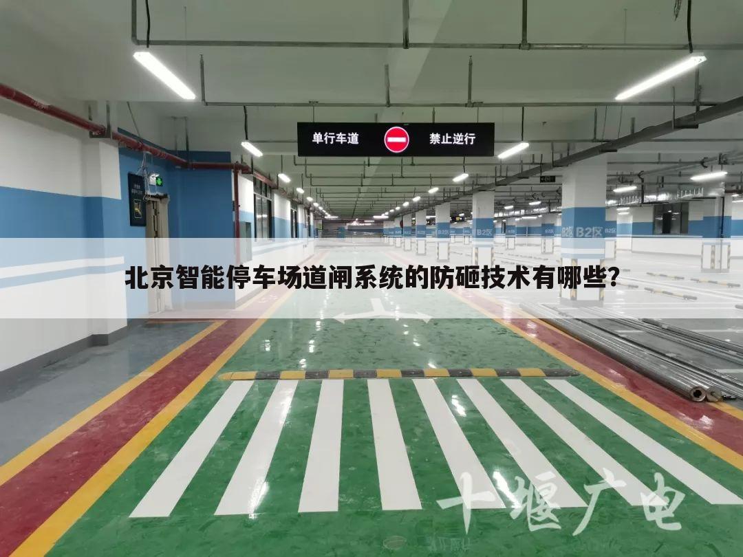北京智能停车场道闸系统的防砸技术有哪些？