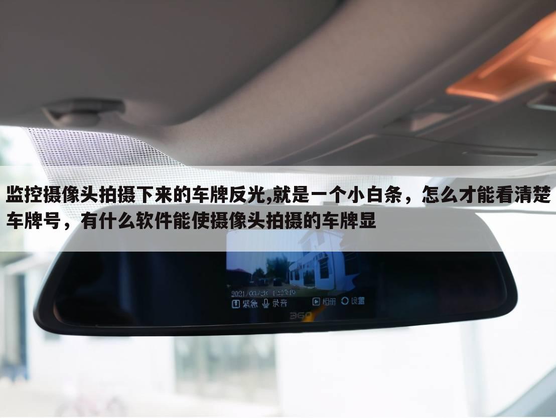 监控摄像头拍摄下来的车牌反光,就是一个小白条,怎么才能看清楚车牌号,有什么软件能使摄像头拍摄的车牌显