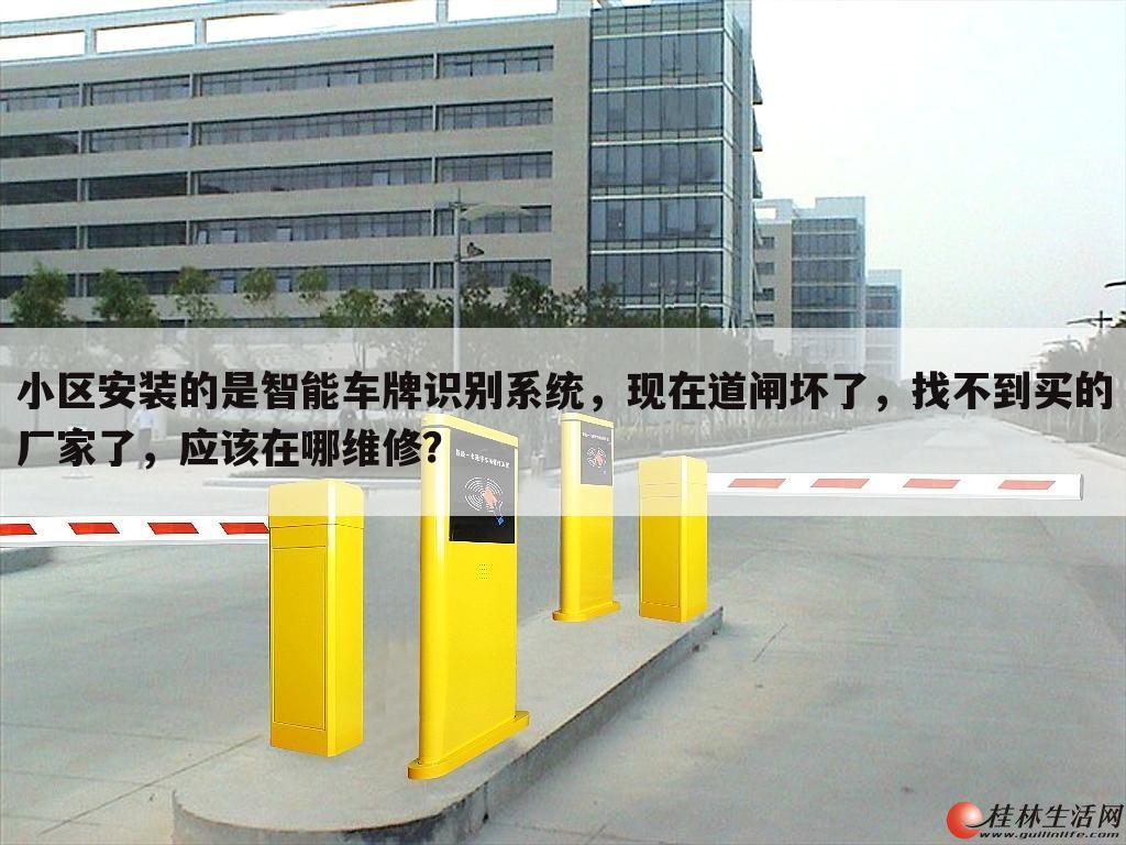 小区安装的是智能车牌识别系统,现在道闸坏了,找不到买的厂家了,应该在哪维修?
