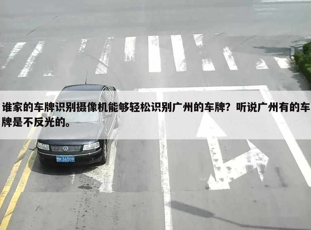谁家的车牌识别摄像机能够轻松识别广州的车牌?听说广州有的车牌是不反光的。