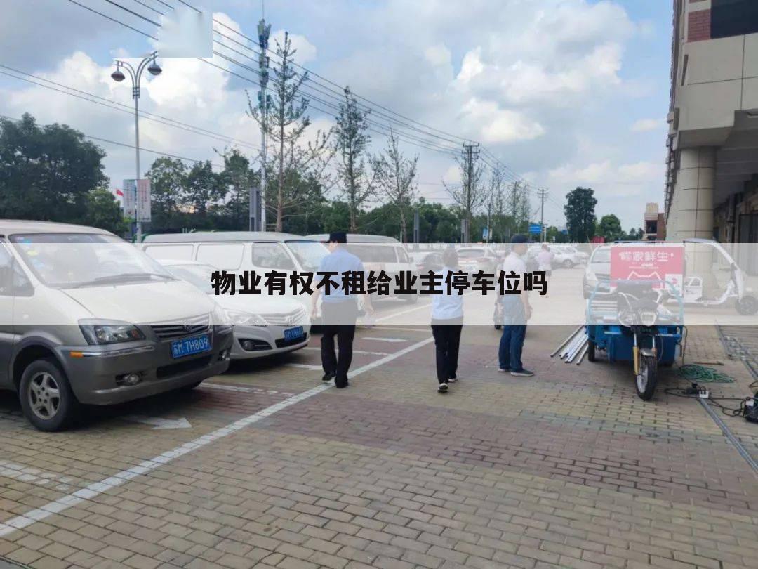物业有权不租给业主停车位吗