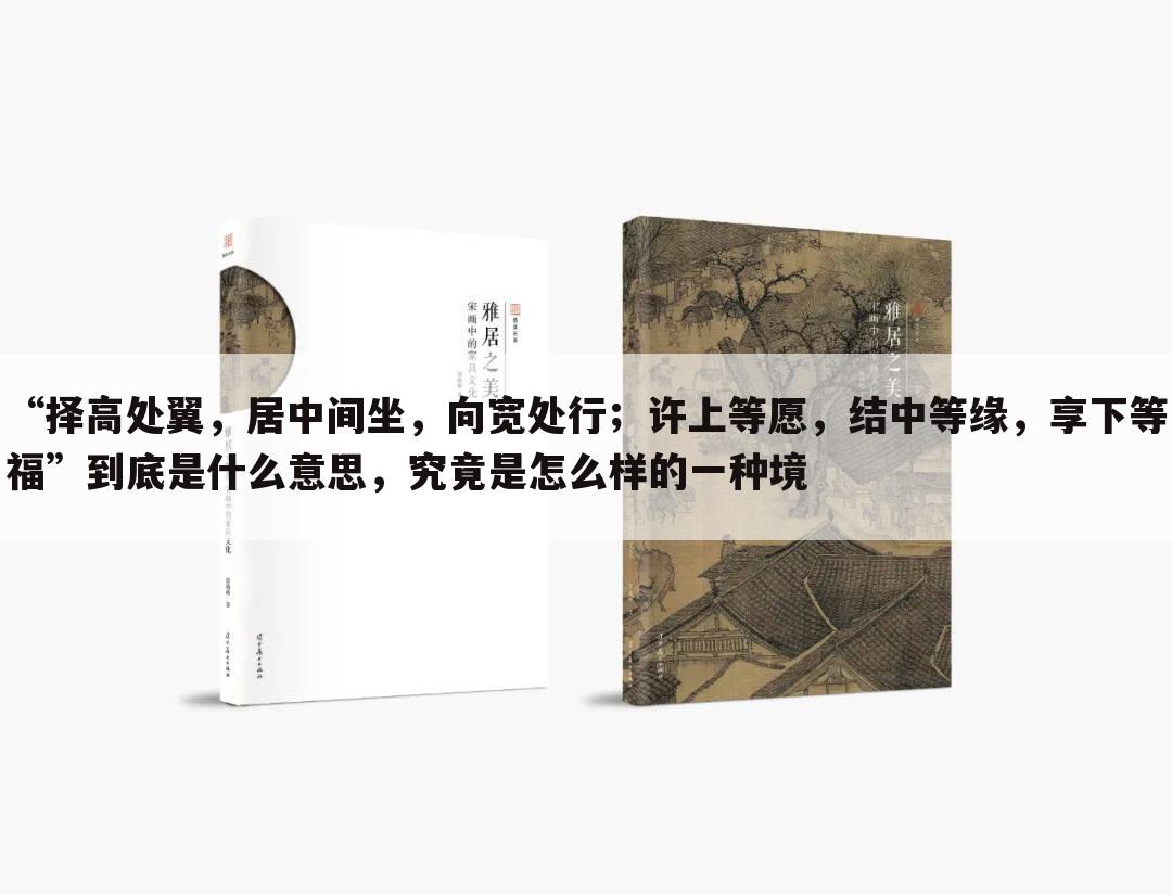 “择高处翼,居中间坐,向宽处行;许上等愿,结中等缘,享下等福”到底是什么意思,究竟是怎么样的一种境