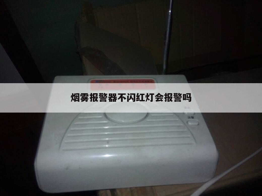 烟雾报警器不闪红灯会报警吗