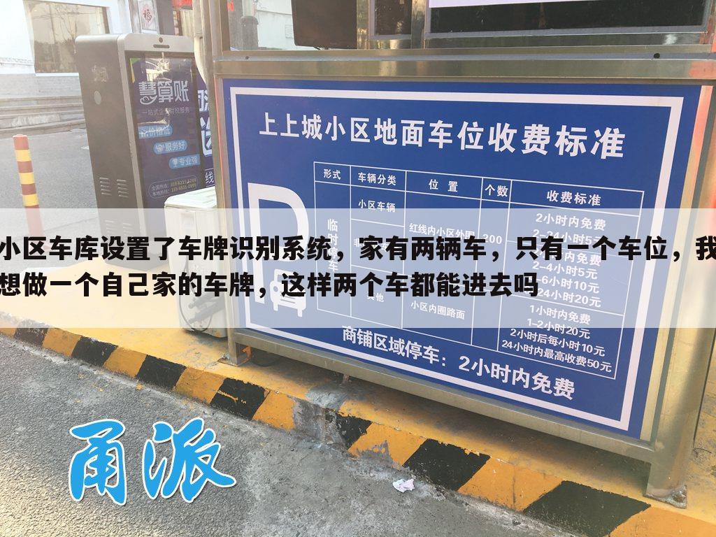 小区车库设置了车牌识别系统，家有两辆车，只有一个车位，我想做一个自己家的车牌，这样两个车都能进去吗