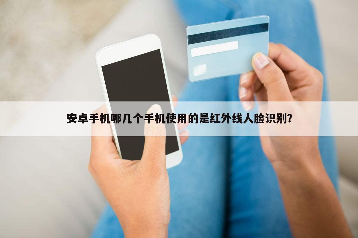 安卓手机哪几个手机使用的是红外线人脸识别?