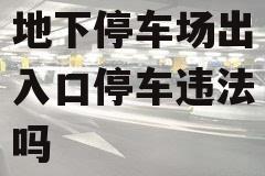 地下停车场出入口停车违法吗
