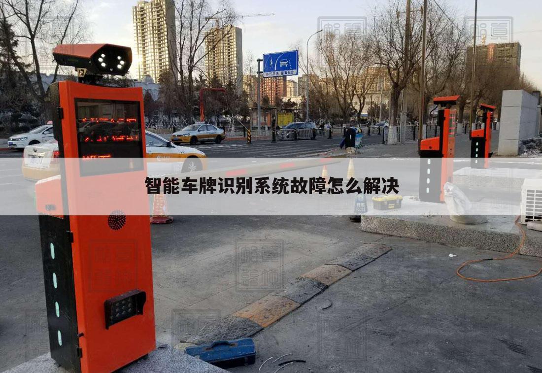 智能车牌识别系统故障怎么解决