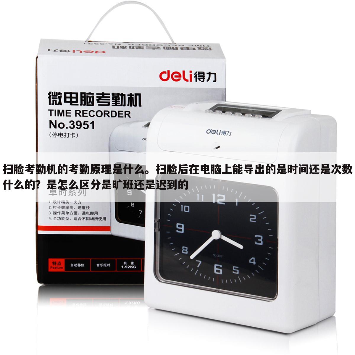 扫脸考勤机的考勤原理是什么。扫脸后在电脑上能导出的是时间还是次数什么的?是怎么区分是旷班还是迟到的
