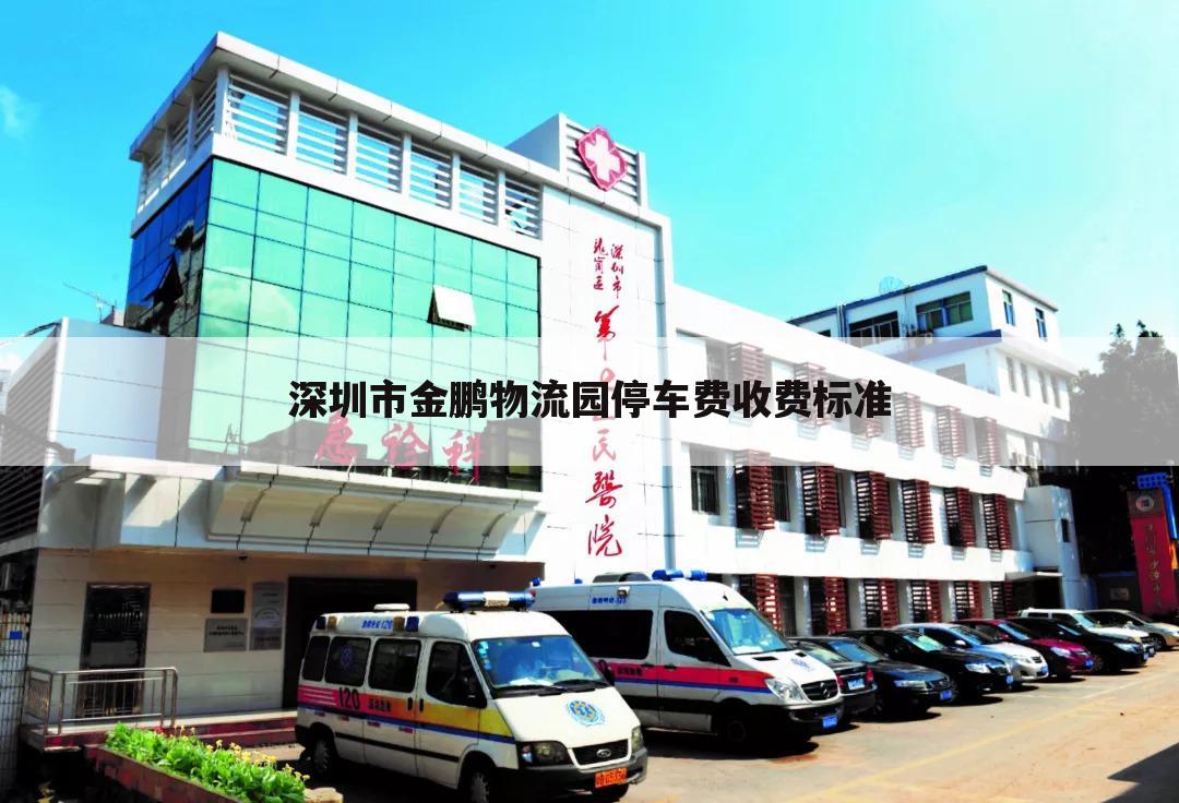 深圳市金鹏物流园停车费收费标准