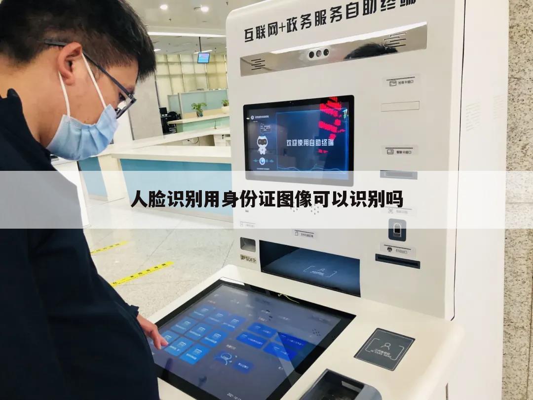 人脸识别用身份证图像可以识别吗
