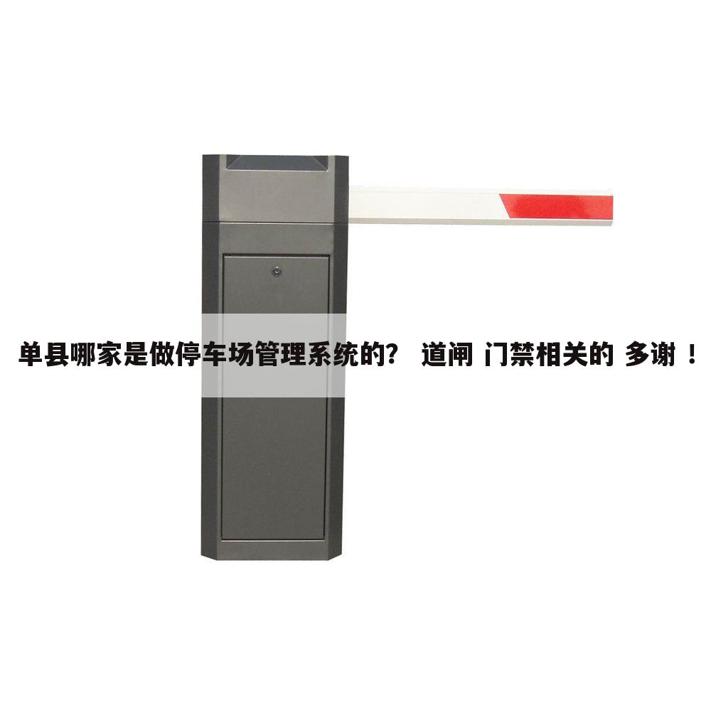单县哪家是做停车场管理系统的？ 道闸 门禁相关的 多谢 ！