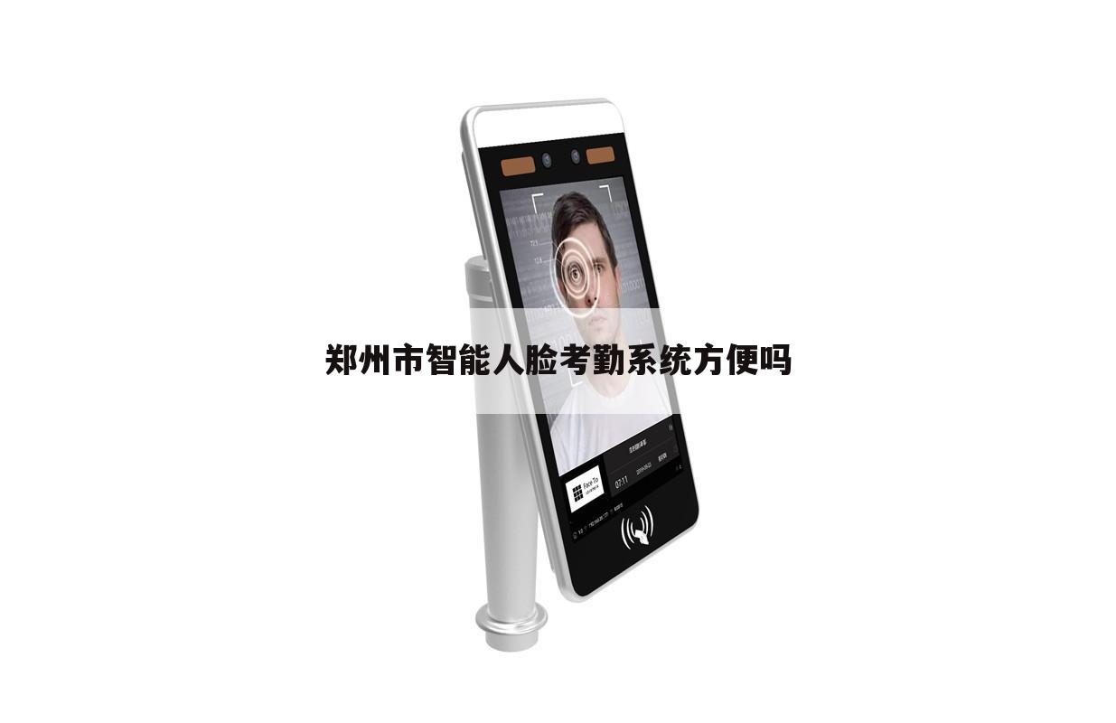 郑州市智能人脸考勤系统方便吗