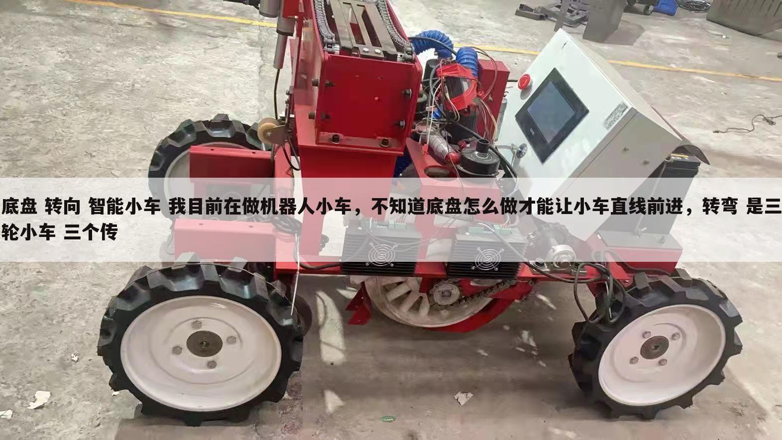 底盘 转向 智能小车 我目前在做机器人小车,不知道底盘怎么做才能让小车直线前进,转弯 是三轮小车 三个传