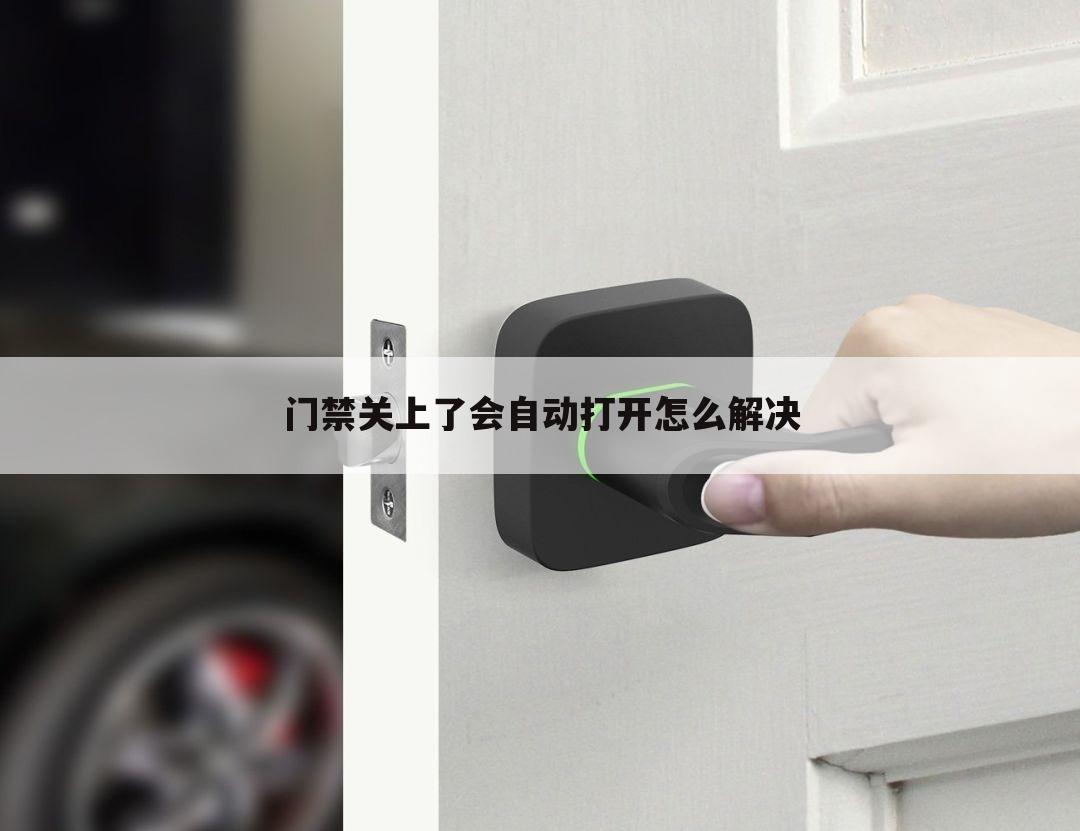 门禁关上了会自动打开怎么解决