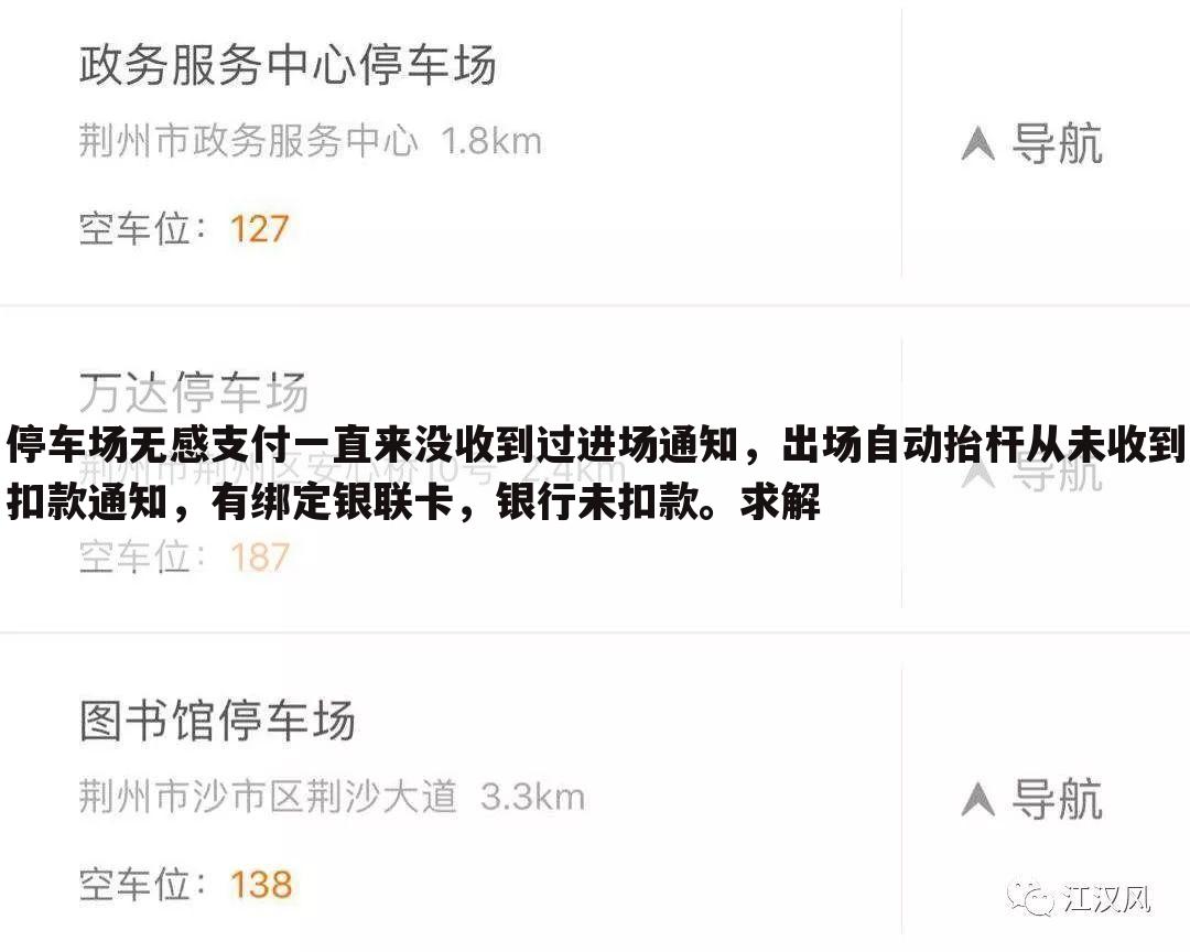 停车场无感支付一直来没收到过进场通知,出场自动抬杆从未收到扣款通知,有绑定银联卡,银行未扣款。求解