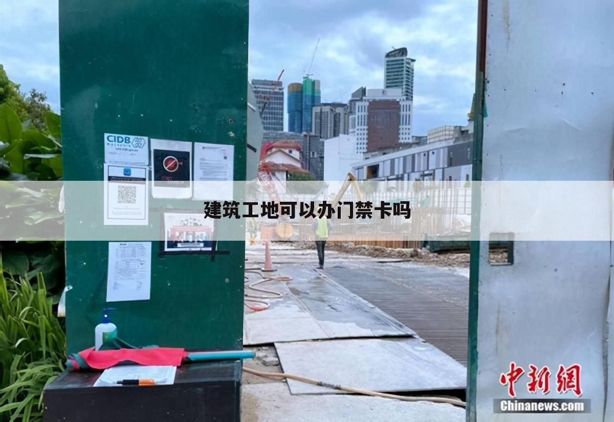 建筑工地可以办门禁卡吗