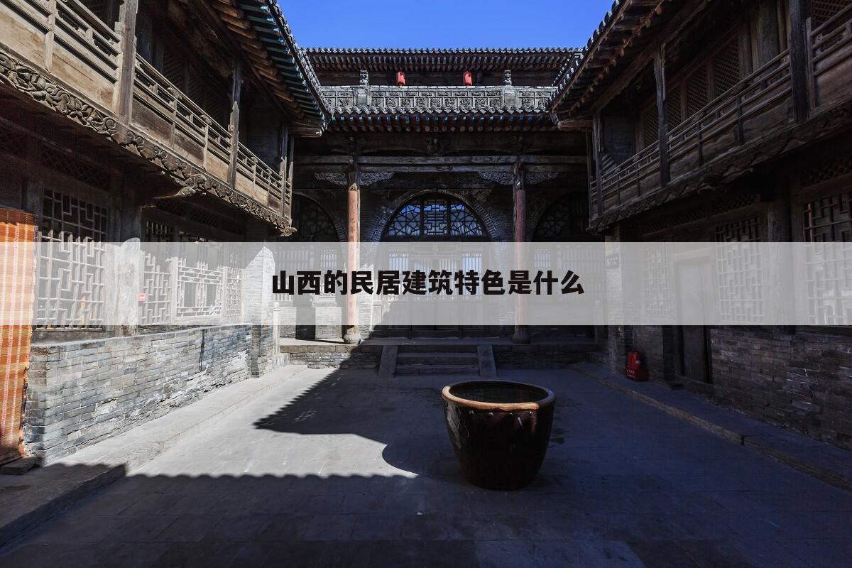 山西的民居建筑特色是什么