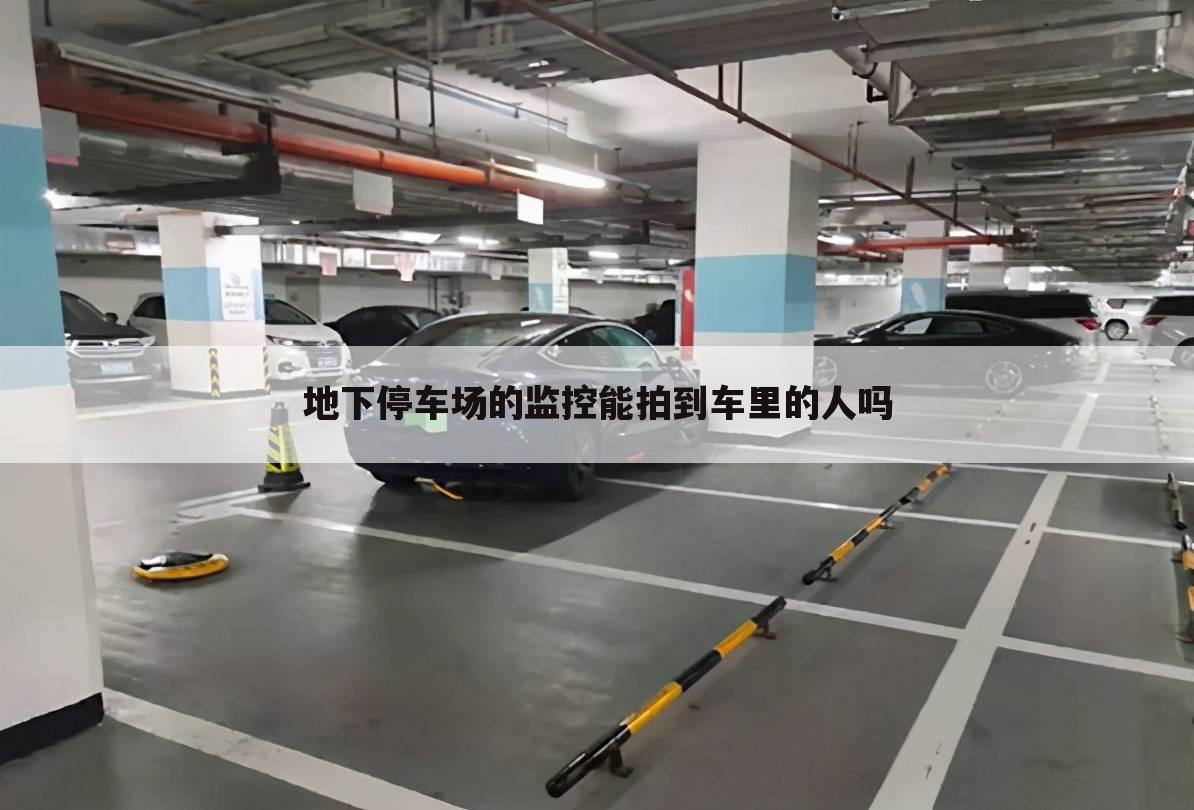 地下停车场的监控能拍到车里的人吗