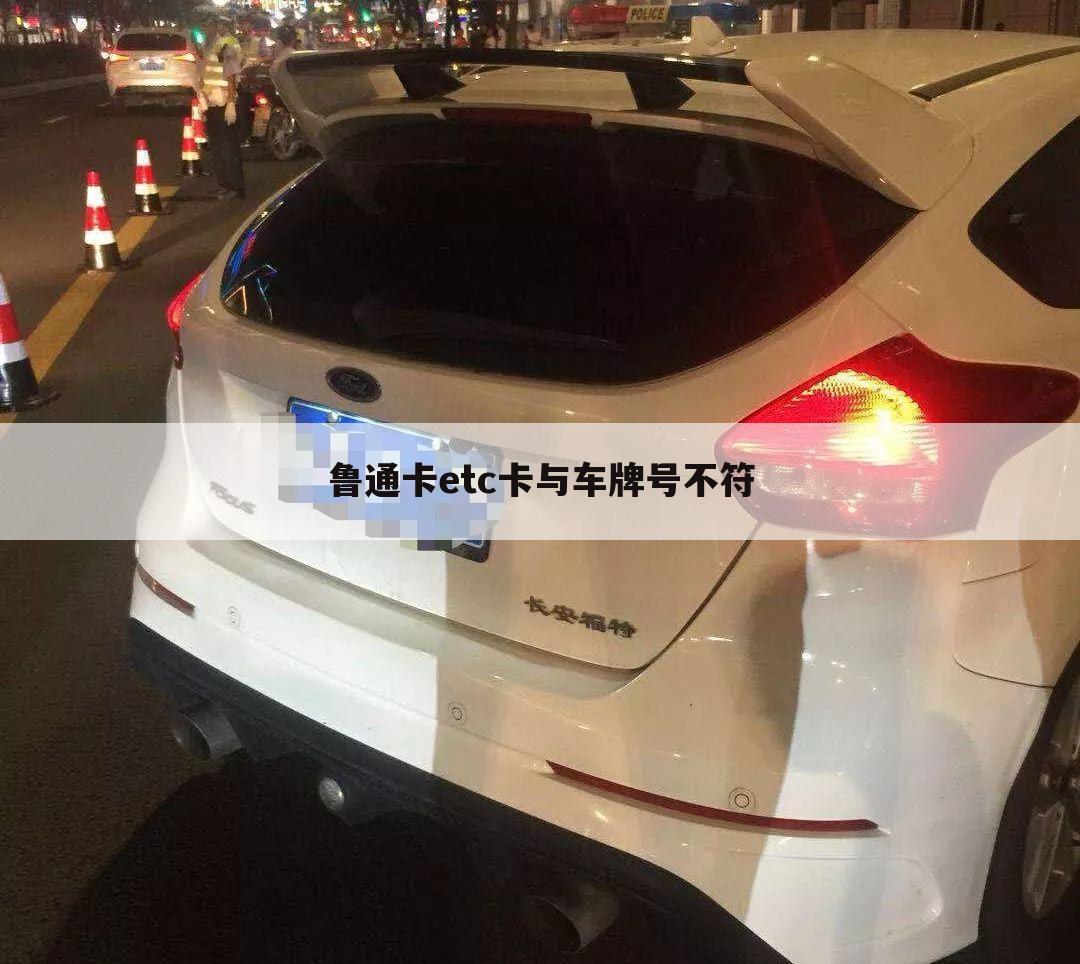 鲁通卡etc卡与车牌号不符