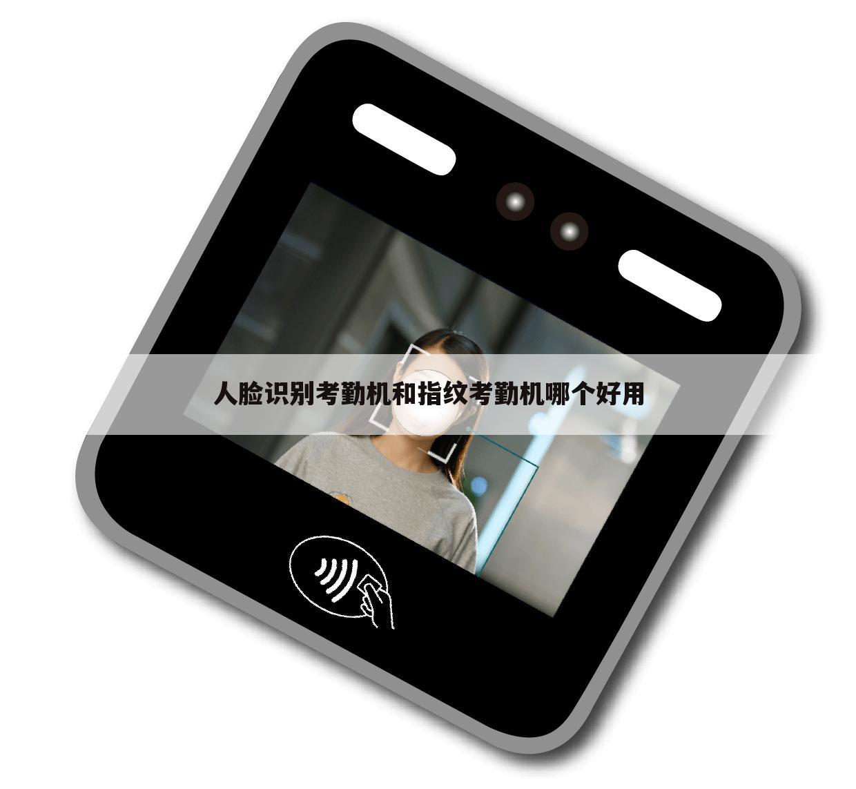 人脸识别考勤机和指纹考勤机哪个好用