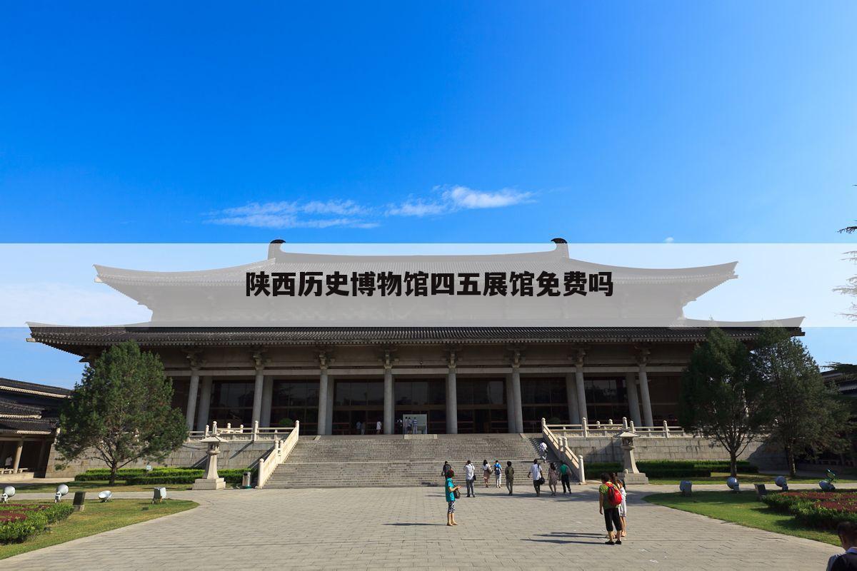 陕西历史博物馆四五展馆免费吗