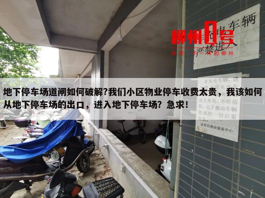 地下停车场道闸如何破解?我们小区物业停车收费太贵,我该如何从地下停车场的出口,进入地下停车场?急求!