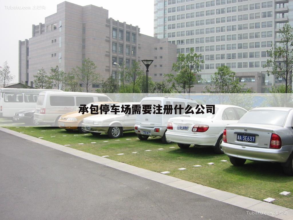 承包停车场需要注册什么公司