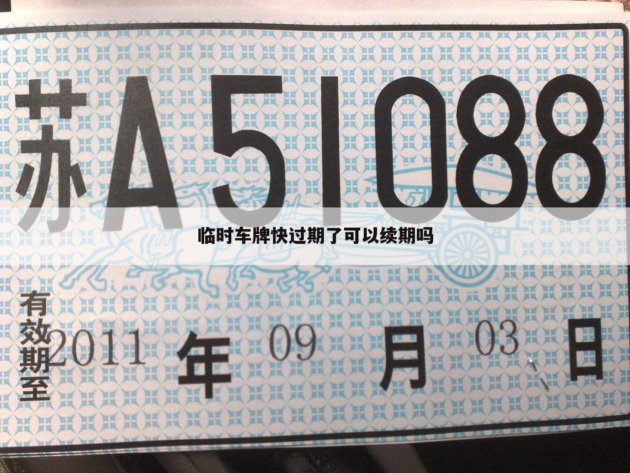 临时车牌快过期了可以续期吗