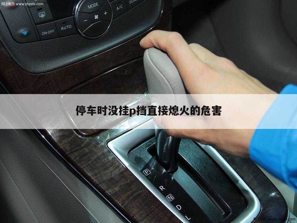 停车时没挂p挡直接熄火的危害